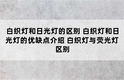 白织灯和日光灯的区别 白织灯和日光灯的优缺点介绍 白织灯与荧光灯区别